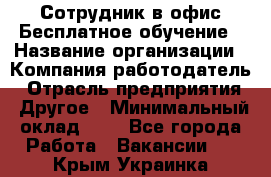 Сотрудник в офис Бесплатное обучение › Название организации ­ Компания-работодатель › Отрасль предприятия ­ Другое › Минимальный оклад ­ 1 - Все города Работа » Вакансии   . Крым,Украинка